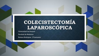 COLECISTECTOMÍA
LAPAROSCÓPICA
Universidad de Panamá
Facultad de Medicina
Katiana Rodríguez 10°semestre
 