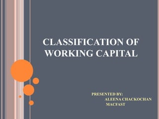CLASSIFICATION OF
WORKING CAPITAL



        PRESENTED BY:
             ALEENA CHACKOCHAN
              MACFAST
 