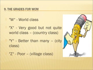 "W“ - World class
 "X“ - Very good but not quite
world class – (country class)
 "Y“ - Better than many – (city
class)
 "Z“ - Poor – (village class)
 