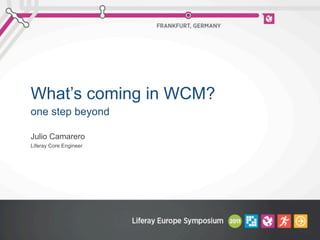 What’s coming in WCM?
Julio Camarero
Liferay Core Engineer
one step beyond
 