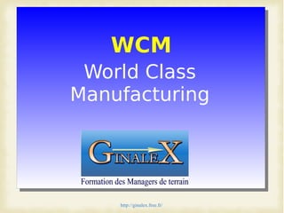 http://ginalex.free.fr/
World Class
Manufacturing
WCM
 