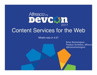 Content Services for the Web!
          What's new in 4.0?!
                                Brian Remmington
                                Product Architect, Alfresco
                                @brianremmington
 