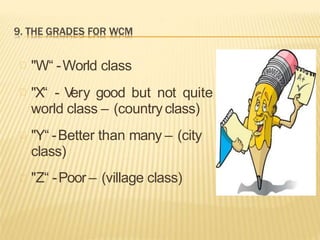 "W“ -World class
"X“ - V
ery good but not quite
world class – (countryclass)
"Y“ -Better than many – (city
class)
"Z“ -Poor – (village class)
 