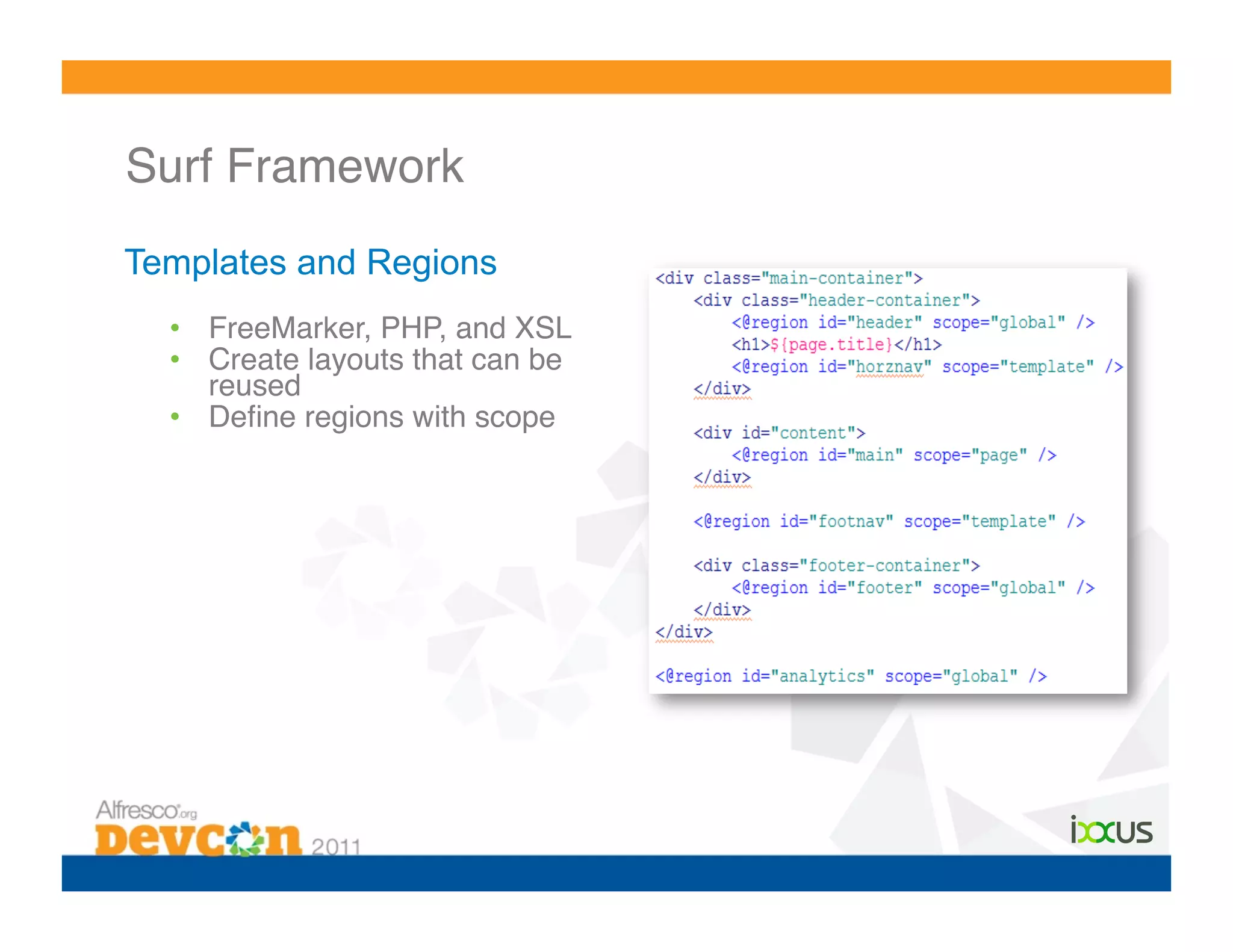 Surf Framework!
Templates and Regions
  •  FreeMarker, PHP, and XSL!
  •  Create layouts that can be
     reused!
  •  Deﬁne regions with scope!
 