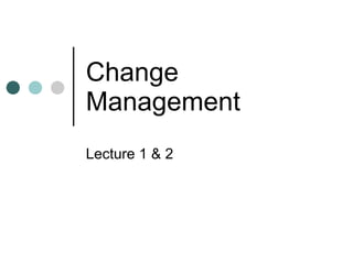 Change Management Lecture 1 & 2 