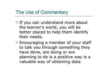 The Use of Commentary <ul><li>If you can understand more about the learner’s world, you will be better placed to help them...