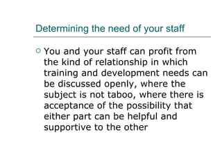 Determining the need of your staff <ul><li>You and your staff can profit from the kind of relationship in which training a...