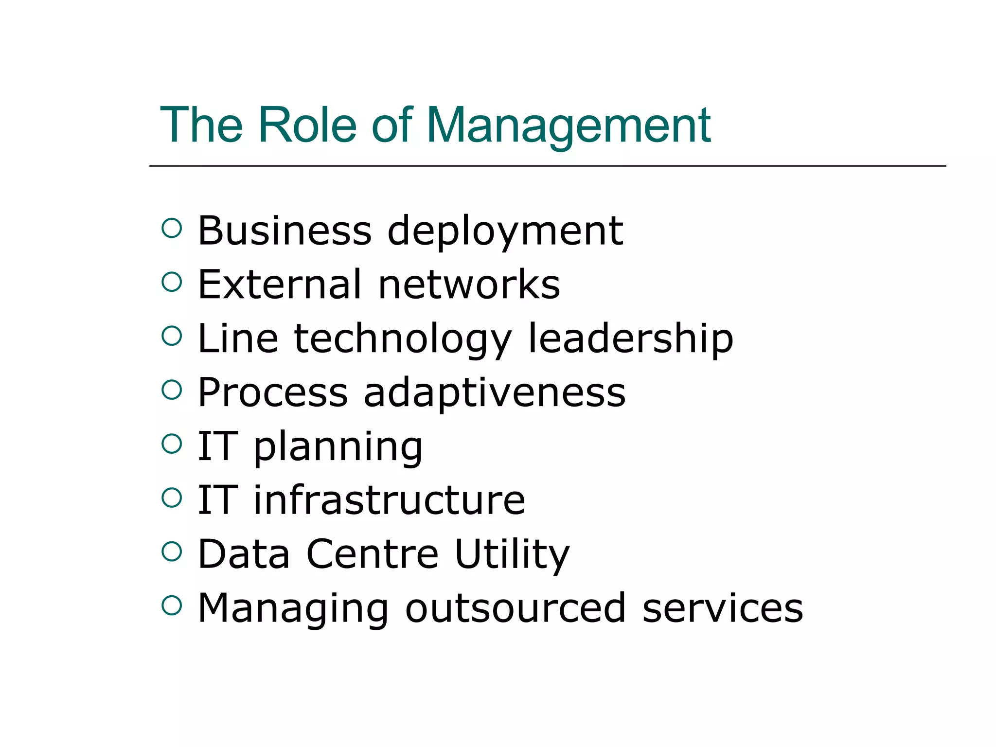 The Role of Management Business deployment External networks Line technology leadership Process adaptiveness IT planning IT infrastructure Data Centre Utility Managing outsourced services 