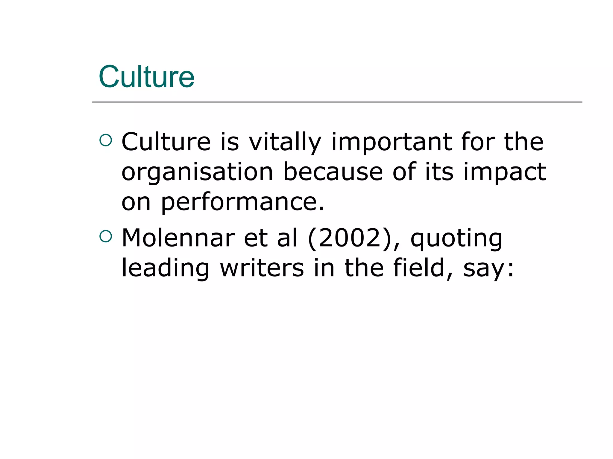 Culture Culture is vitally important for the organisation because of its impact on performance. Molennar et al (2002), quoting leading writers in the field, say: 