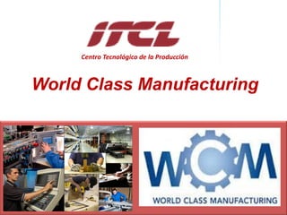 Dirección de la ProducciónOferta de servicios de consultoría de PRODUCCIÓN
World Class Manufacturing
Centro Tecnológico de la Producción
 