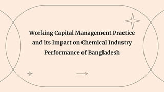Working Capital Management Practice
and its Impact on Chemical Industry
Performance of Bangladesh
 