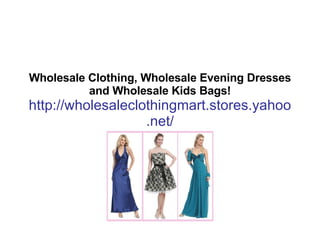 Wholesale Clothing, Wholesale Evening Dresses and Wholesale Kids Bags! http://wholesaleclothingmart.stores.yahoo.net/ 