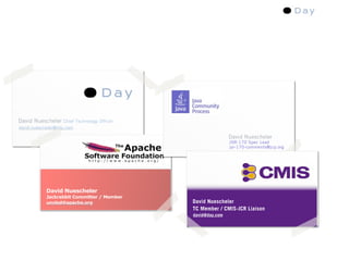 David Nuescheler Chief Technology Officer
david.nuescheler@day.com

                                                            David Nuescheler
                                                            JSR-170 Spec Lead
                                                            jsr-170-comments@jcp.org




            David Nuescheler
            Jackrabbit Committer / Member
            uncled@apache.org               David Nuescheler
                                            TC Member / CMIS-JCR Liaison
                                            david@day.com
 