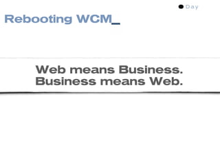 Rebooting WCM



   Web means Business.
   Business means Web.
 