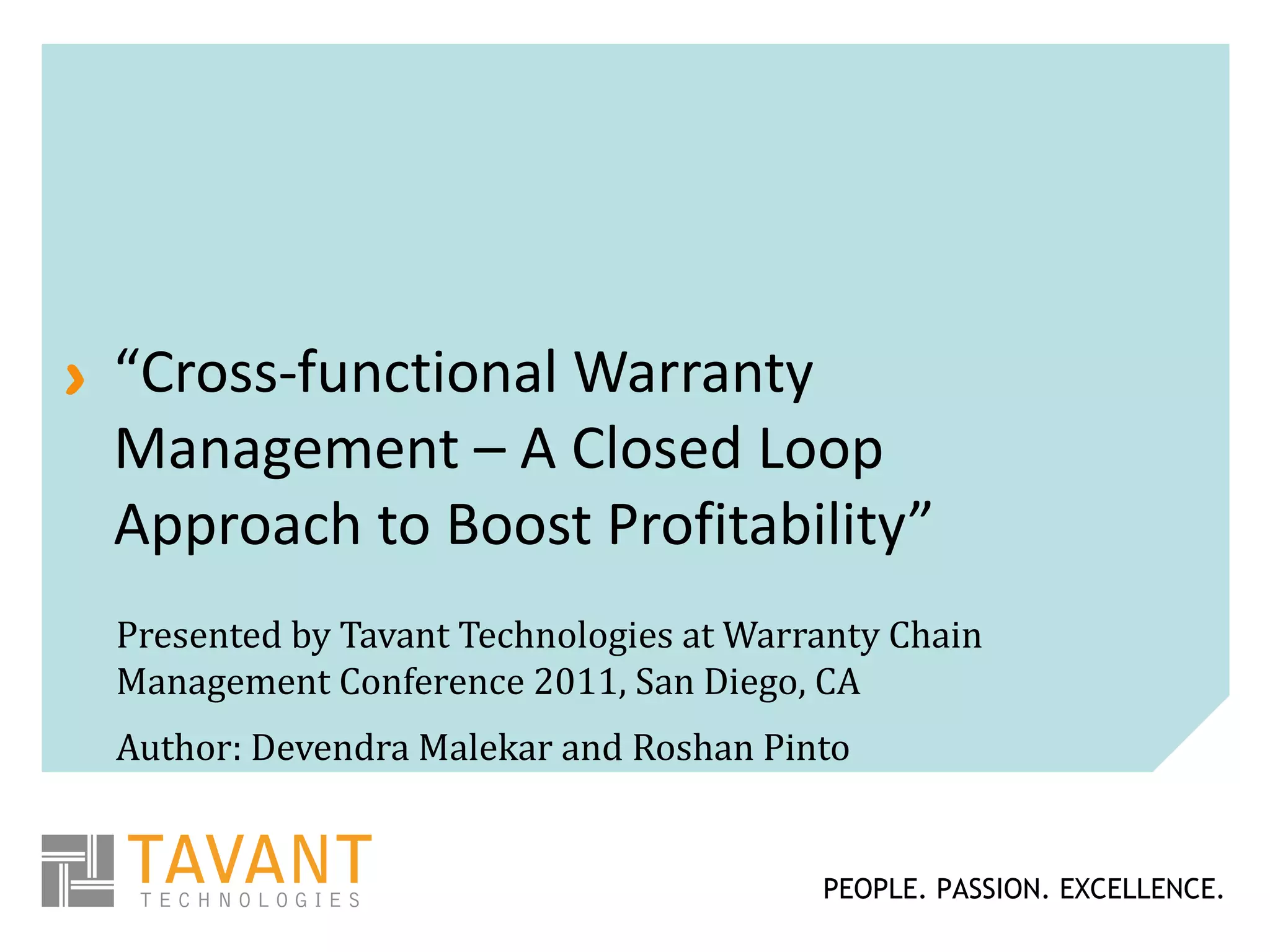 “ Cross-functional Warranty Management – A Closed Loop Approach to Boost Profitability” Presented by Tavant Technologies at Warranty Chain Management Conference 2011, San Diego, CA Author: Devendra Malekar and Roshan Pinto 