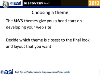 Choosing a theme
The iMIS themes give you a head start on
developing your web site

Decide which theme is closest to the final look
and layout that you want
 