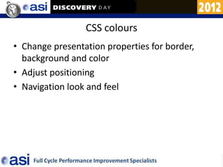 CSS colours
• Change presentation properties for border,
  background and color
• Adjust positioning
• Navigation look and feel
 