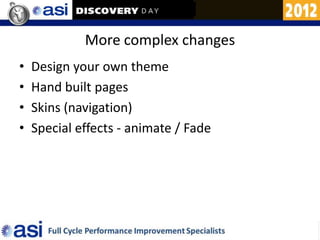 More complex changes
•   Design your own theme
•   Hand built pages
•   Skins (navigation)
•   Special effects - animate / Fade
 
