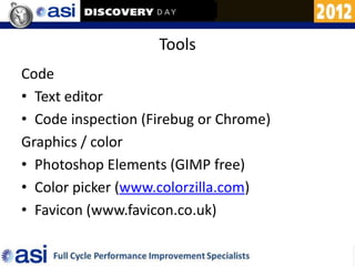 Tools
Code
• Text editor
• Code inspection (Firebug or Chrome)
Graphics / color
• Photoshop Elements (GIMP free)
• Color picker (www.colorzilla.com)
• Favicon (www.favicon.co.uk)
 