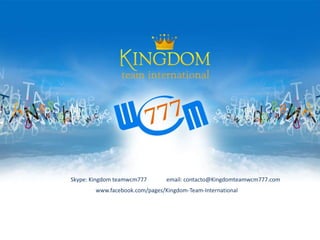 Skype: Kingdom teamwcm777 email: contacto@Kingdomteamwcm777.com
www.facebook.com/pages/Kingdom-Team-International
 