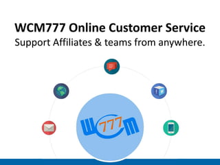 WCM777 Online Customer Service
Support Affiliates & teams from anywhere.

 