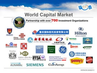 VERSION 04082013
World Capital Market
Partnership with over 700 Investment Organizations
China Galaxy Securities
Chongqing International Trust Investment Co. Ltd
 
