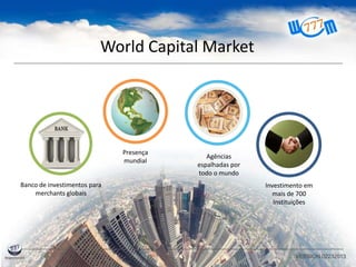 World Capital Market
VERSION 02232013
Investimento em
mais de 700
Instituições
Agências
espalhadas por
todo o mundo
Presença
mundial
Banco de investimentos para
merchants globais
 