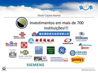 World Capital Market
VERSION 02232013
Investimentos em mais de 700
instituições!!!
 