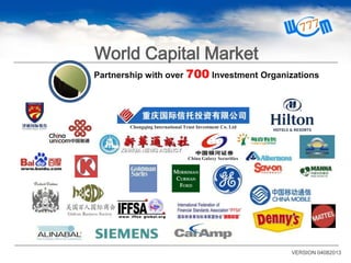 VERSION 04082013
World Capital Market
Partnership with over 700 Investment Organizations
China Galaxy Securities
Chongqing International Trust Investment Co. Ltd
 