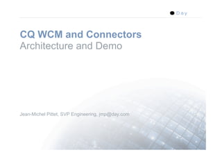 CQ WCM and Connectors
Architecture and Demo




Jean-Michel Pittet, SVP Engineering, jmp@day.com




                                                   1