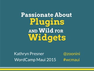 Passionate About
Plugins
AND Wild FOR
Widgets
Kathryn Presner @zoonini
WordCamp Maui 2015 #wcmaui
 