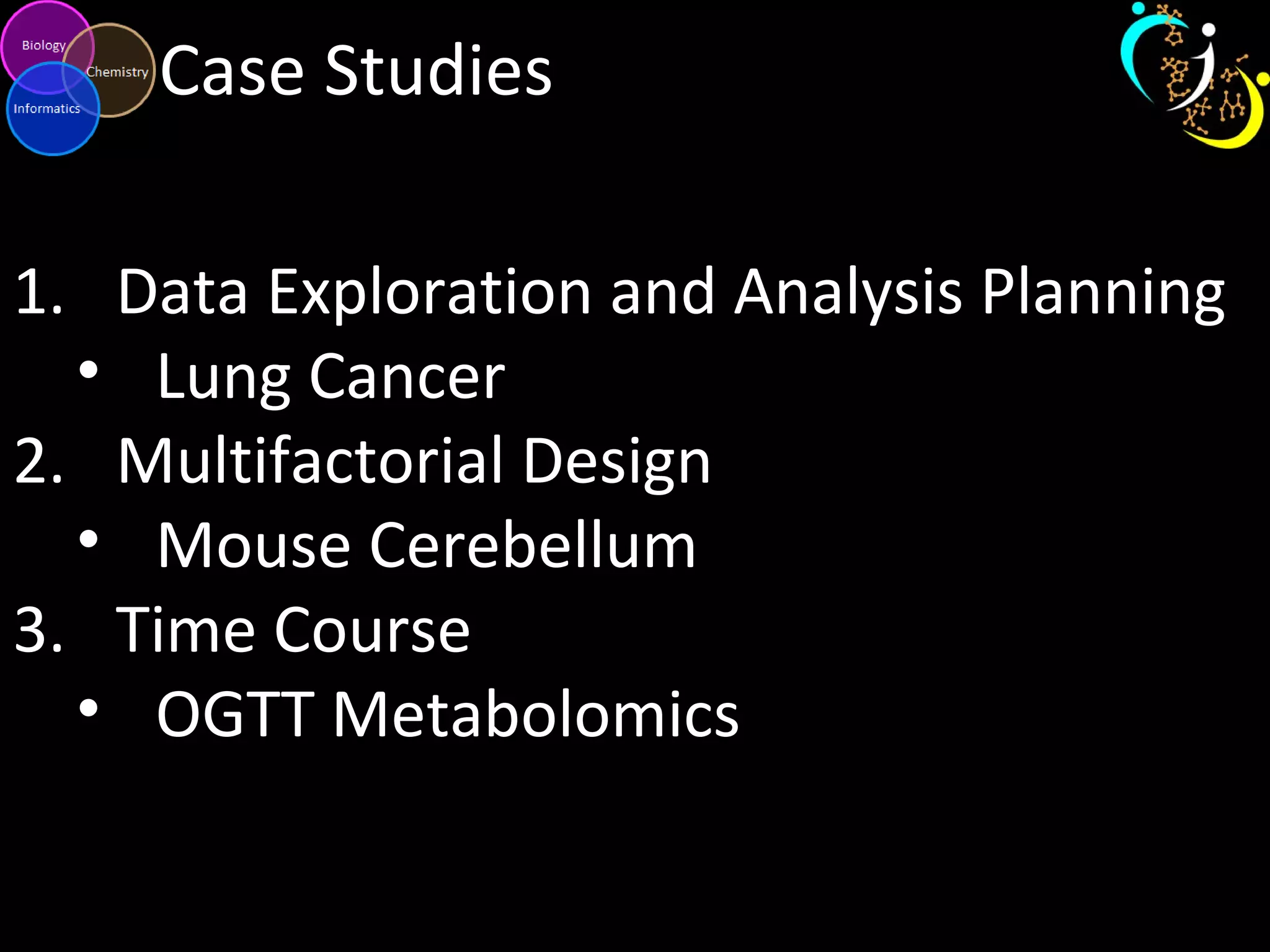 Case Studies
1. Data Exploration and Analysis Planning
• Lung Cancer
2. Multifactorial Design
• Mouse Cerebellum
3. Time Course
• OGTT Metabolomics
 