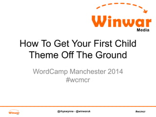 @rhyswynne - @winwaruk #wcmcr
How To Get Your First Child
Theme Off The Ground
WordCamp Manchester 2014
#wcmcr
 