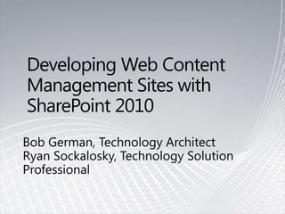 Developing Web Content Management Sites with SharePoint 2010 Bob German, Technology ArchitectRyan Sockalosky, Technology Solution Professional 