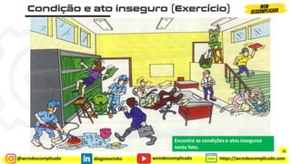 @wcmdescomplicado diegomarinho https://wcmdescomplicado.com
wcmdescomplicado
Encontre as condições e atos inseguros
nesta foto.
31
 