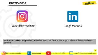 @wcmdescomplicado diegomarinho https://wcmdescomplicado.com
wcmdescomplicado
Você leva o networking a sério? Acredite, isso pode fazer a diferença no desenvolvimento da sua
carreira.
coachdiegomarinho Diego Marinho
9
 