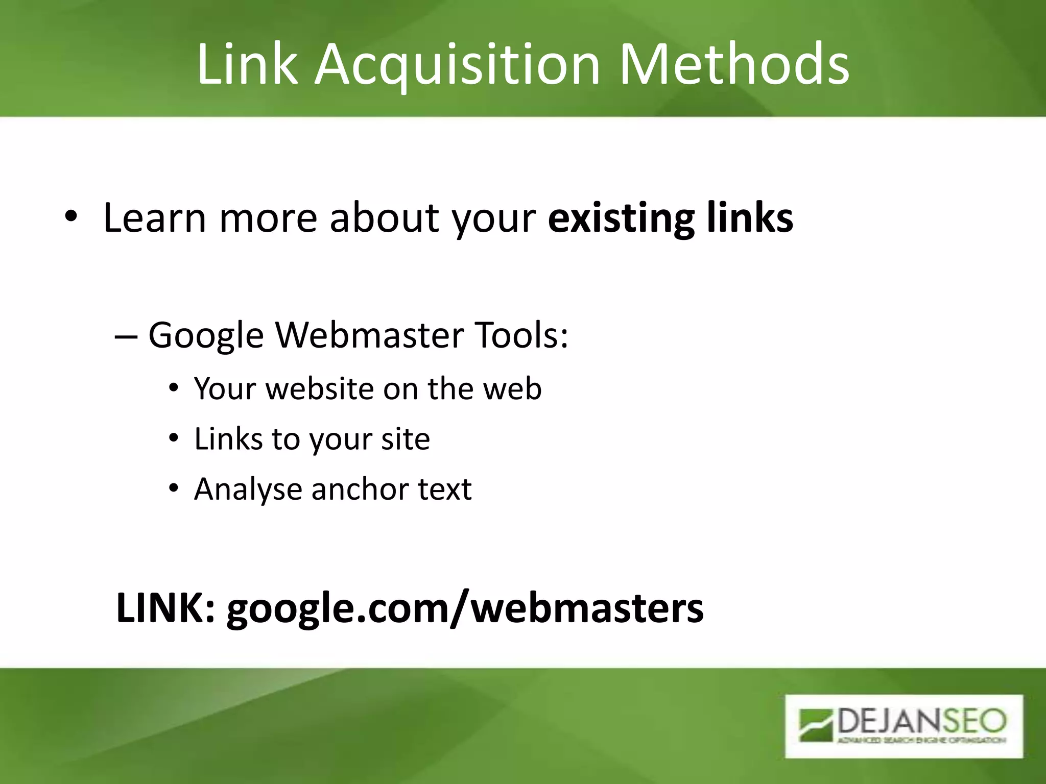 Link Acquisition MethodsLearn more about your existing linksGoogle Webmaster Tools:Your website on the webLinks to your siteAnalyse anchor textLINK: google.com/webmasters