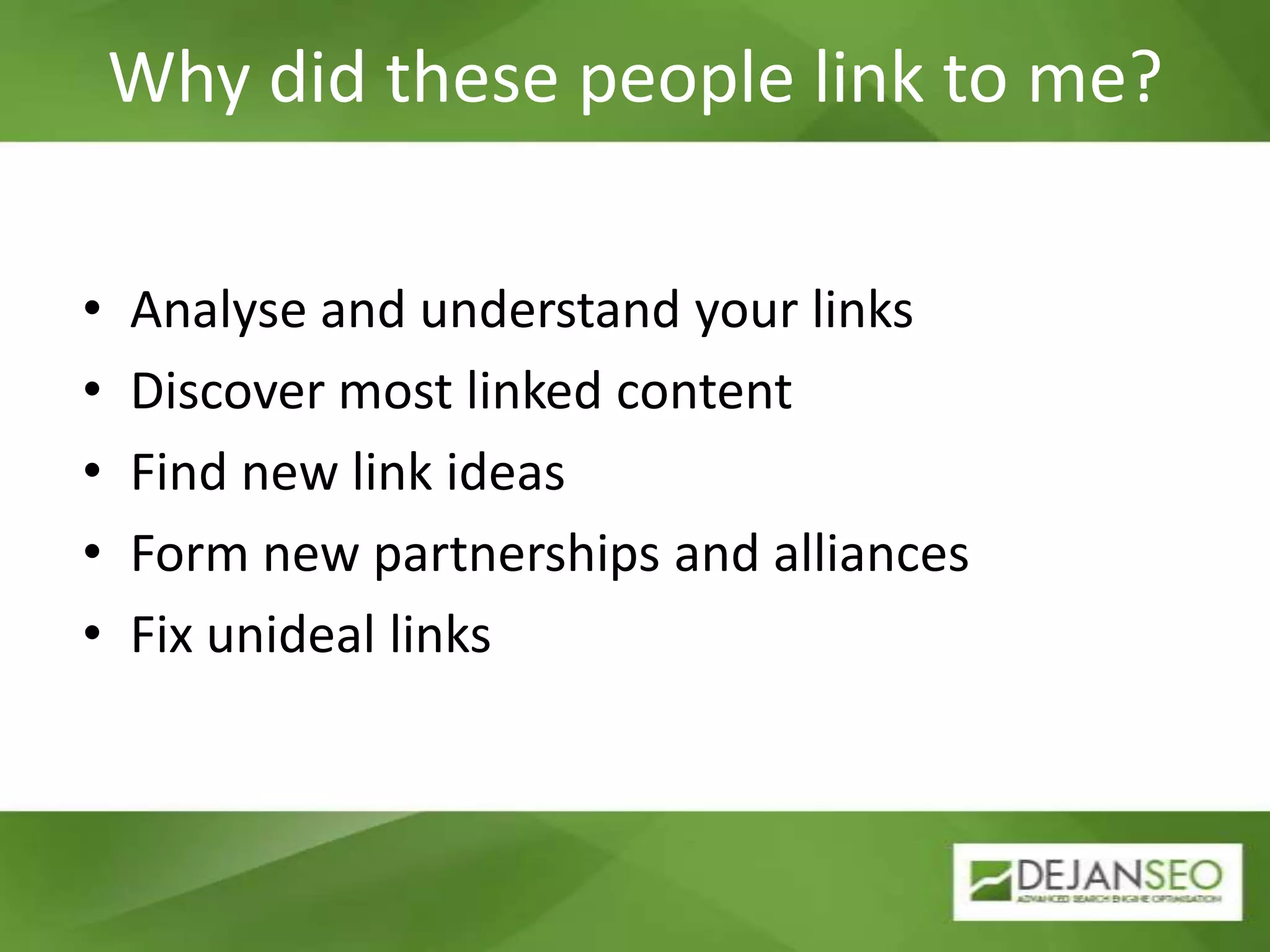 Why did these people link to me?Analyse and understand your linksDiscover most linked contentFind new link ideasForm new partnerships and alliancesFix unideal links