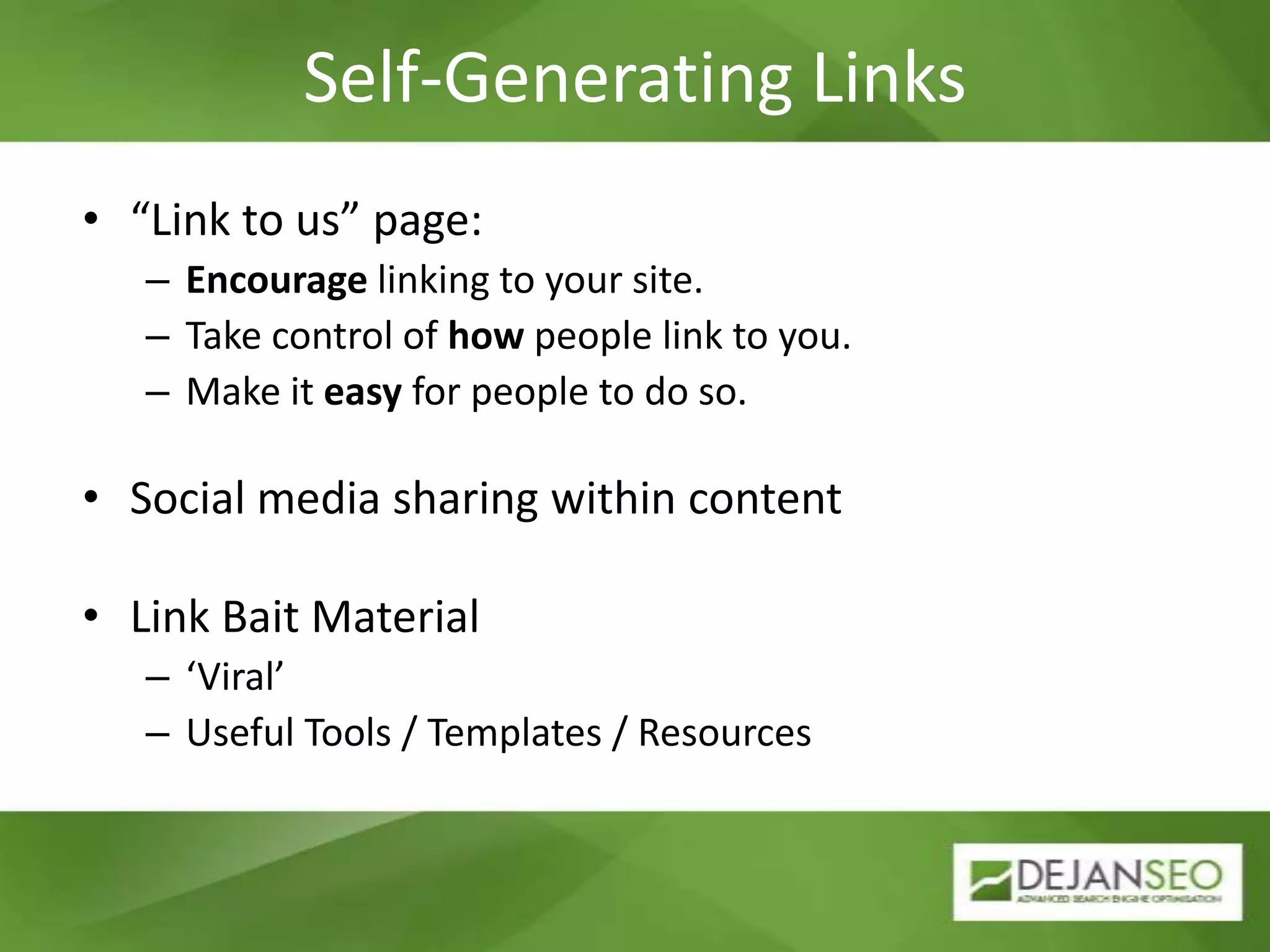 Self-Generating Links“Link to us” page:Encourage linking to your site.Take control of how people link to you.Make it easy for people to do so.Social media sharing within contentLink Bait Material‘Viral’Useful Tools / Templates / Resources