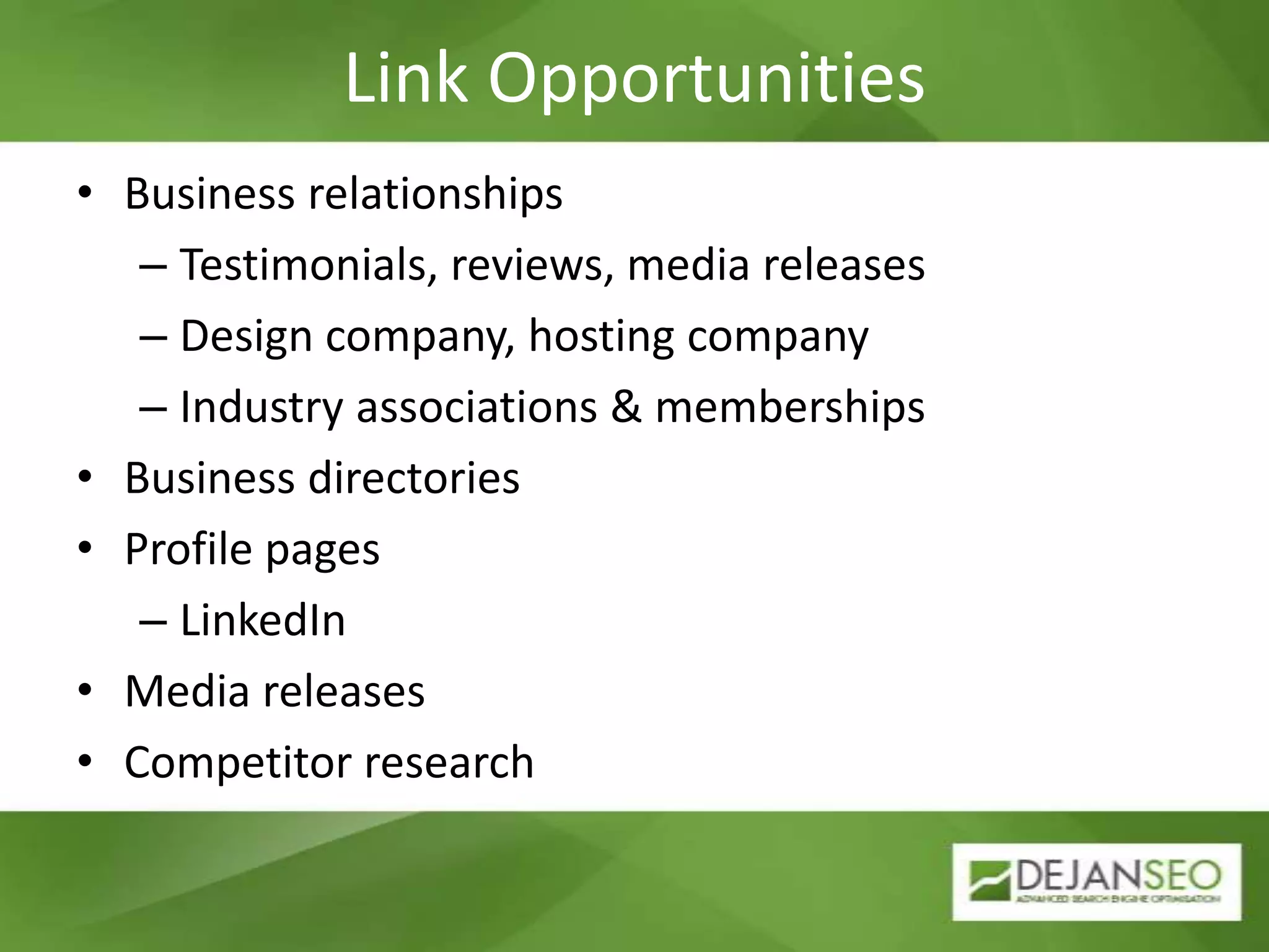 Link OpportunitiesBusiness relationshipsTestimonials, reviews, media releasesDesign company, hosting companyIndustry associations & membershipsBusiness directoriesProfile pagesLinkedInMedia releasesCompetitor research