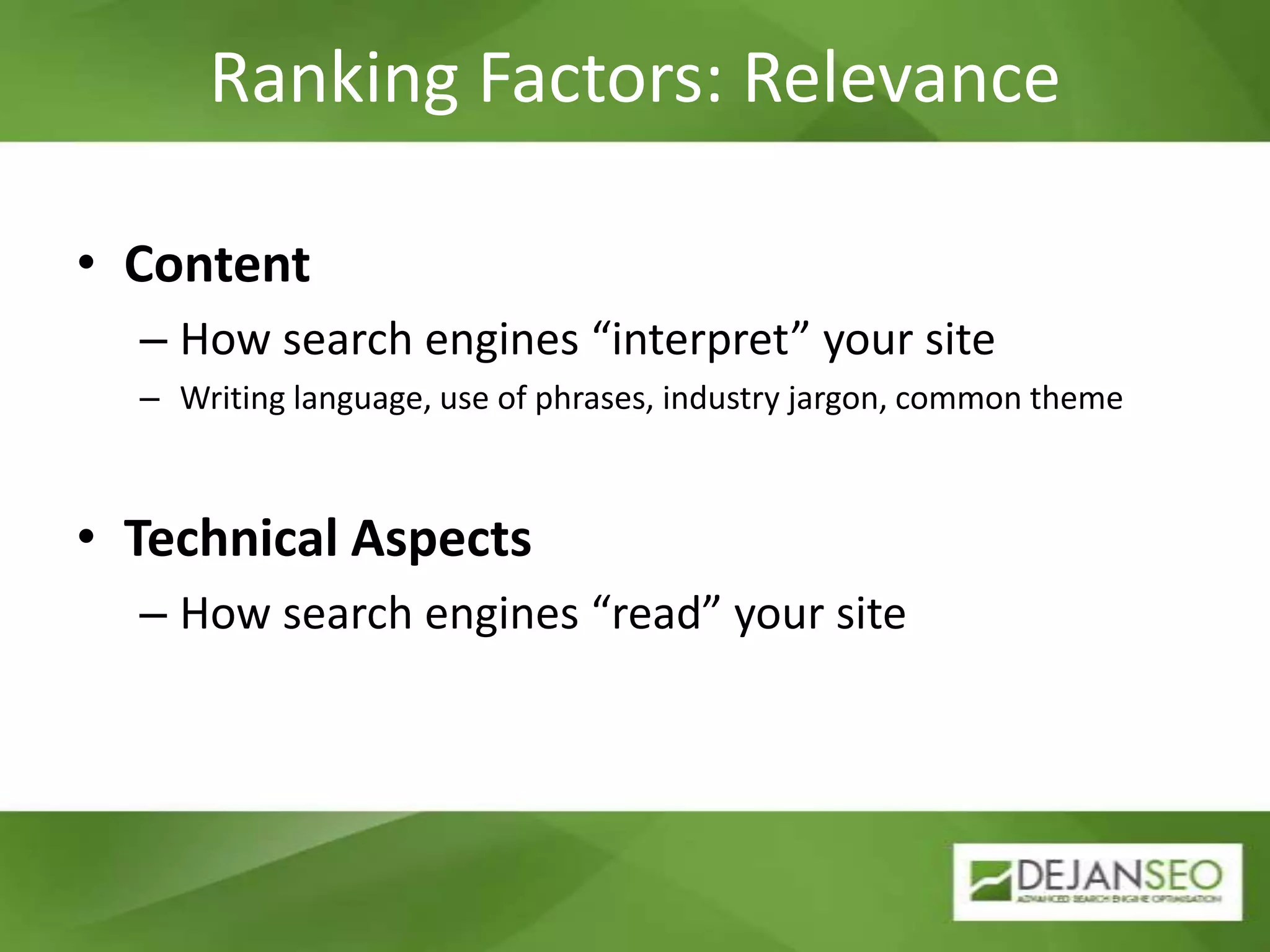 Ranking Factors: RelevanceContentHow search engines “interpret” your siteWriting language, use of phrases, industry jargon, common themeTechnical AspectsHow search engines “read” your site