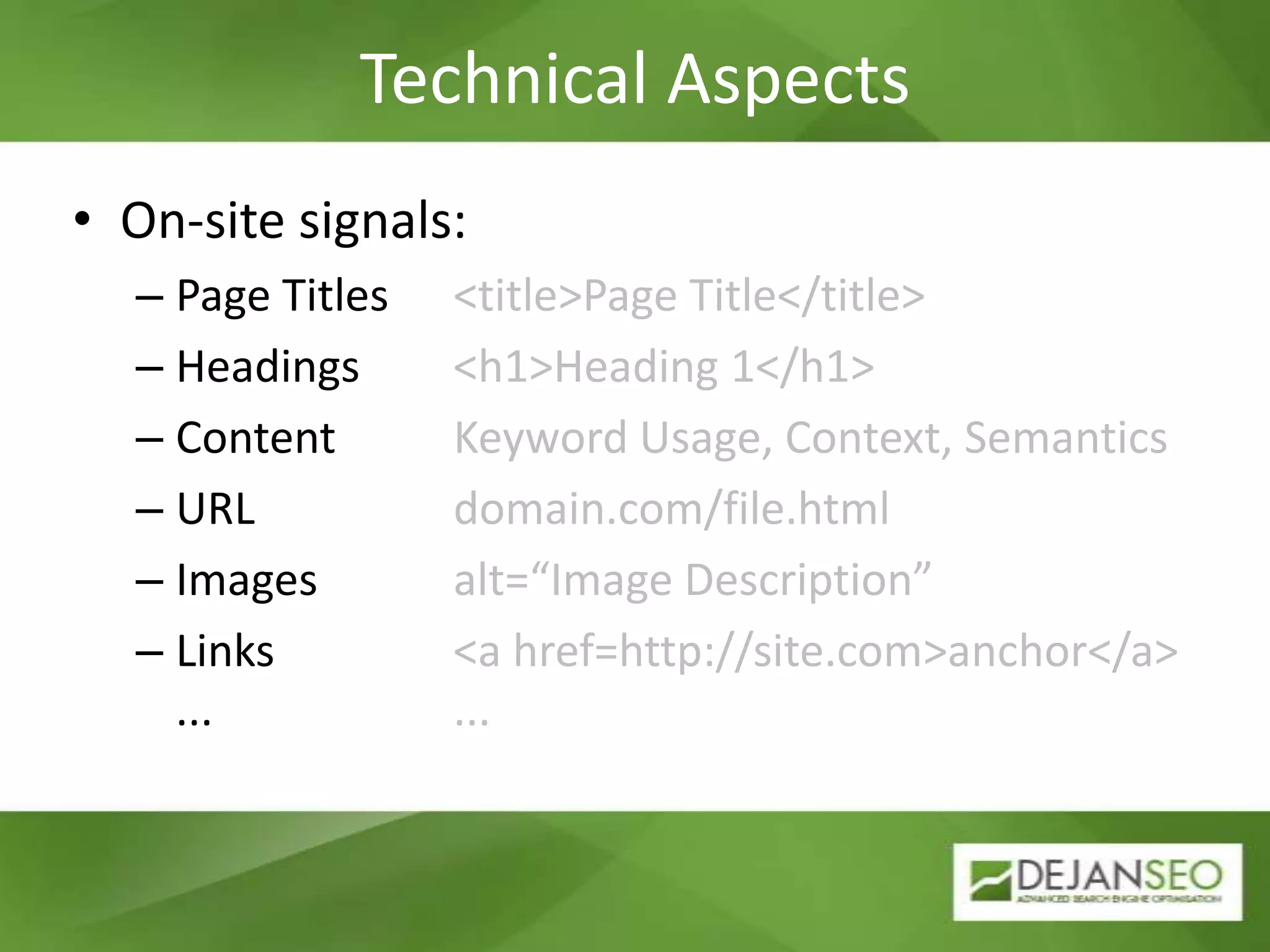 Technical AspectsOn-site signals:Page Titles    	<title>Page Title</title> Headings      	<h1>Heading 1</h1>Content         	Keyword Usage, Context, SemanticsURL                	domain.com/file.htmlImages          	alt=“Image Description”Links              	<a href=http://site.com>anchor</a>......