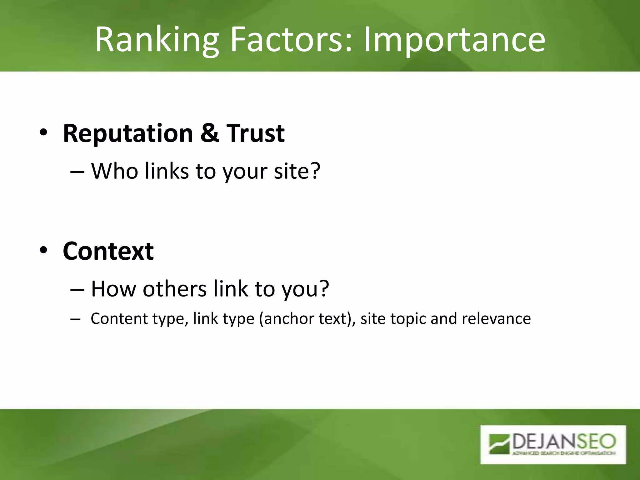 Ranking Factors: ImportanceReputation & TrustWho links to your site?ContextHow others link to you?Content type, link type (anchor text), site topic and relevance