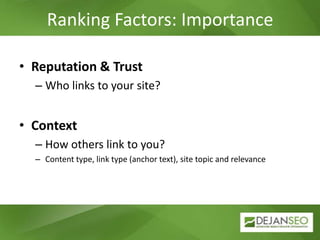 Ranking Factors: Importance,[object Object],Reputation & Trust,[object Object],Who links to your site?,[object Object],Context,[object Object],How others link to you?,[object Object],Content type, link type (anchor text), site topic and relevance,[object Object]