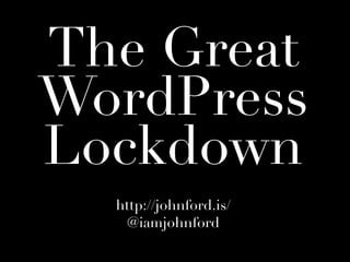 The Great
WordPress
Lockdown
  http://johnford.is/
    @iamjohnford
 