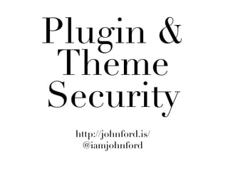 Plugin &
 Theme
Security
 http://johnford.is/
   @iamjohnford
 