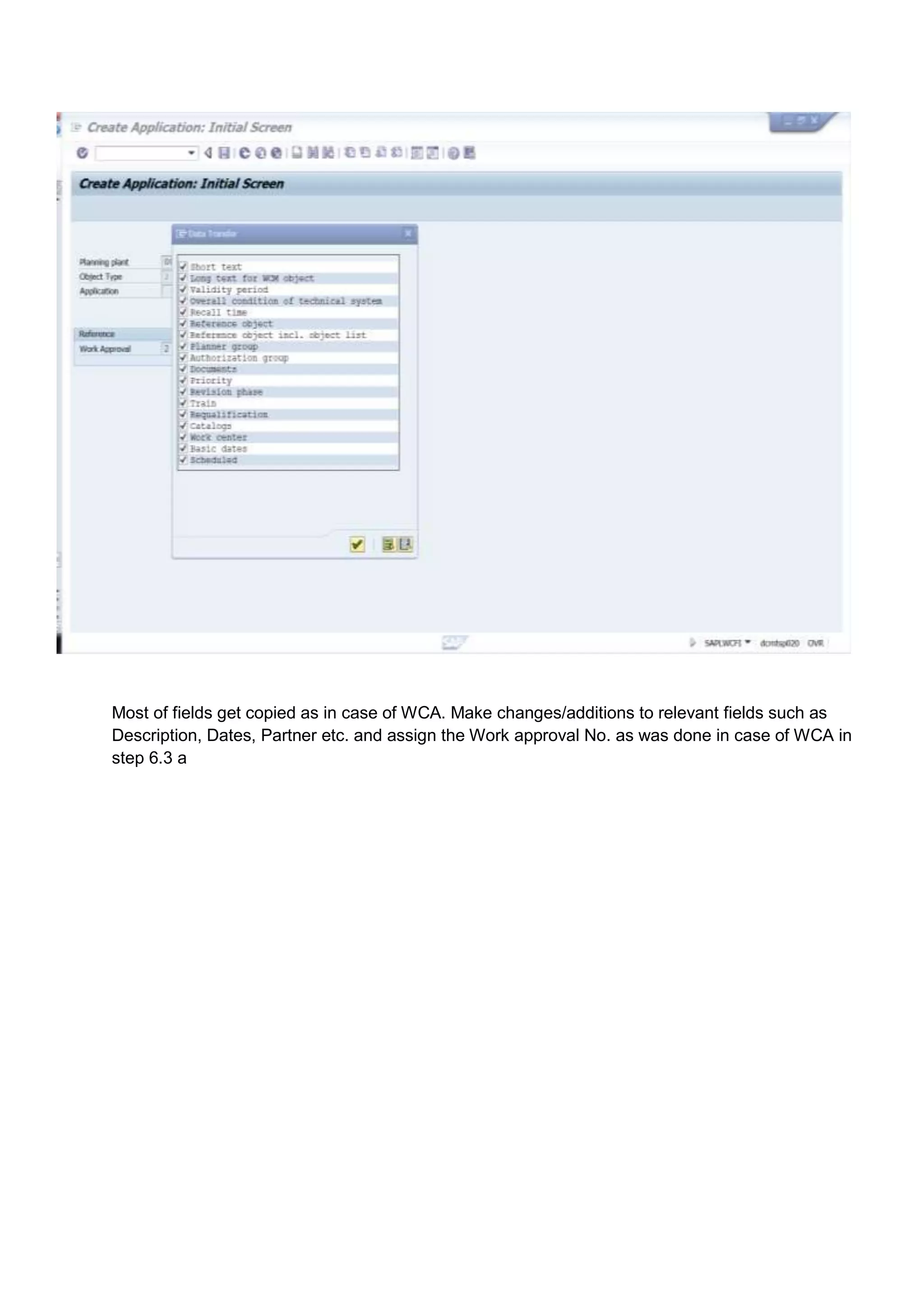 Most of fields get copied as in case of WCA. Make changes/additions to relevant fields such as
Description, Dates, Partner etc. and assign the Work approval No. as was done in case of WCA in
step 6.3 a
 
