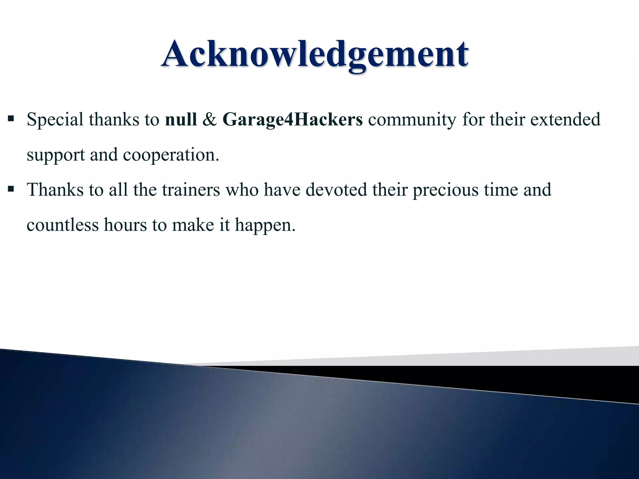Acknowledgement  Special thanks to null & Garage4Hackers community for their extended support and cooperation.  Thanks to all the trainers who have devoted their precious time and countless hours to make it happen. 