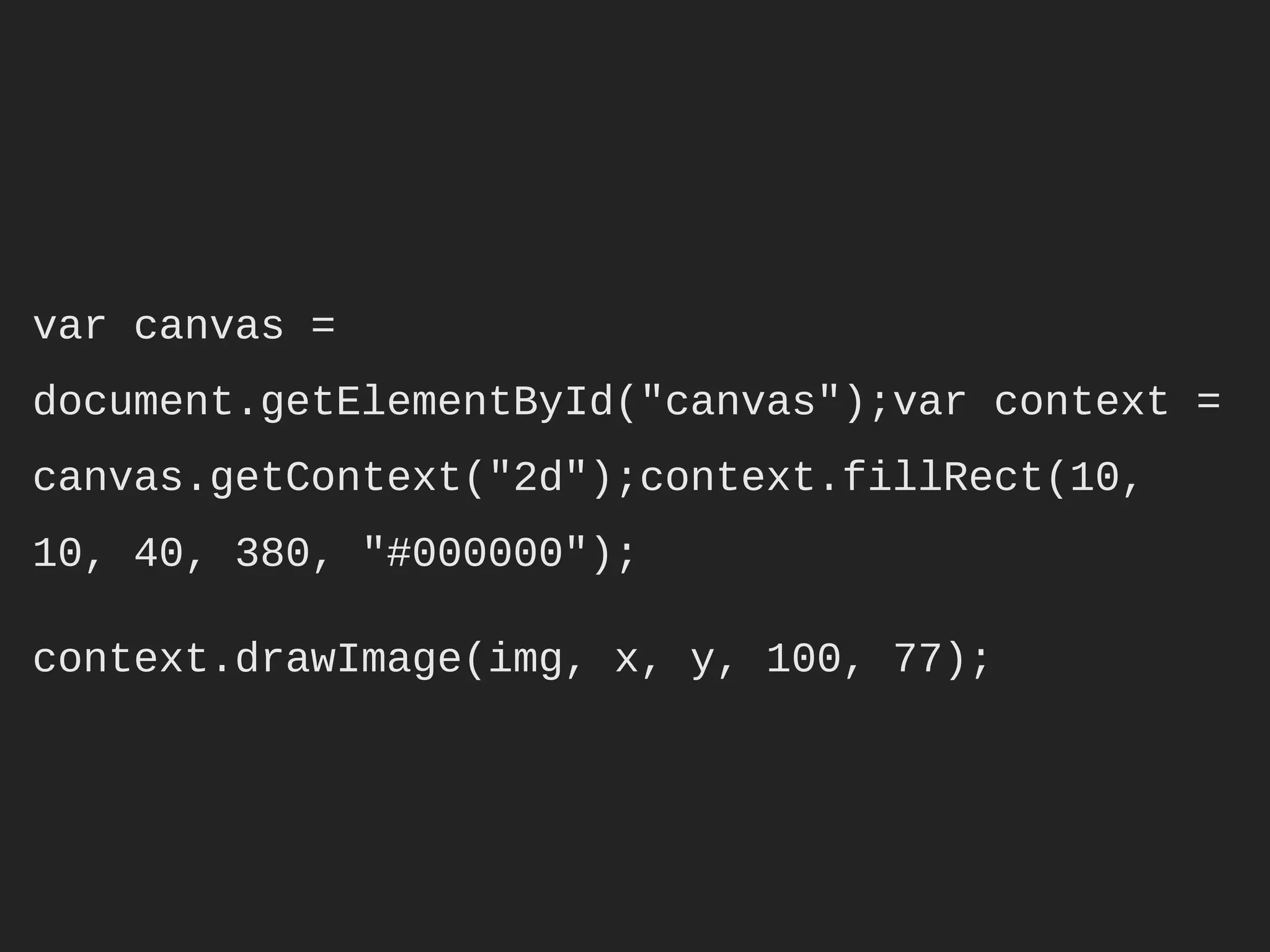 var canvas = document.getElementById("canvas");

var context = canvas.getContext("2d");

context.fillRect(10, 10, 40, 380, "#000000");

context.drawImage(img, x, y, 100, 77);
 