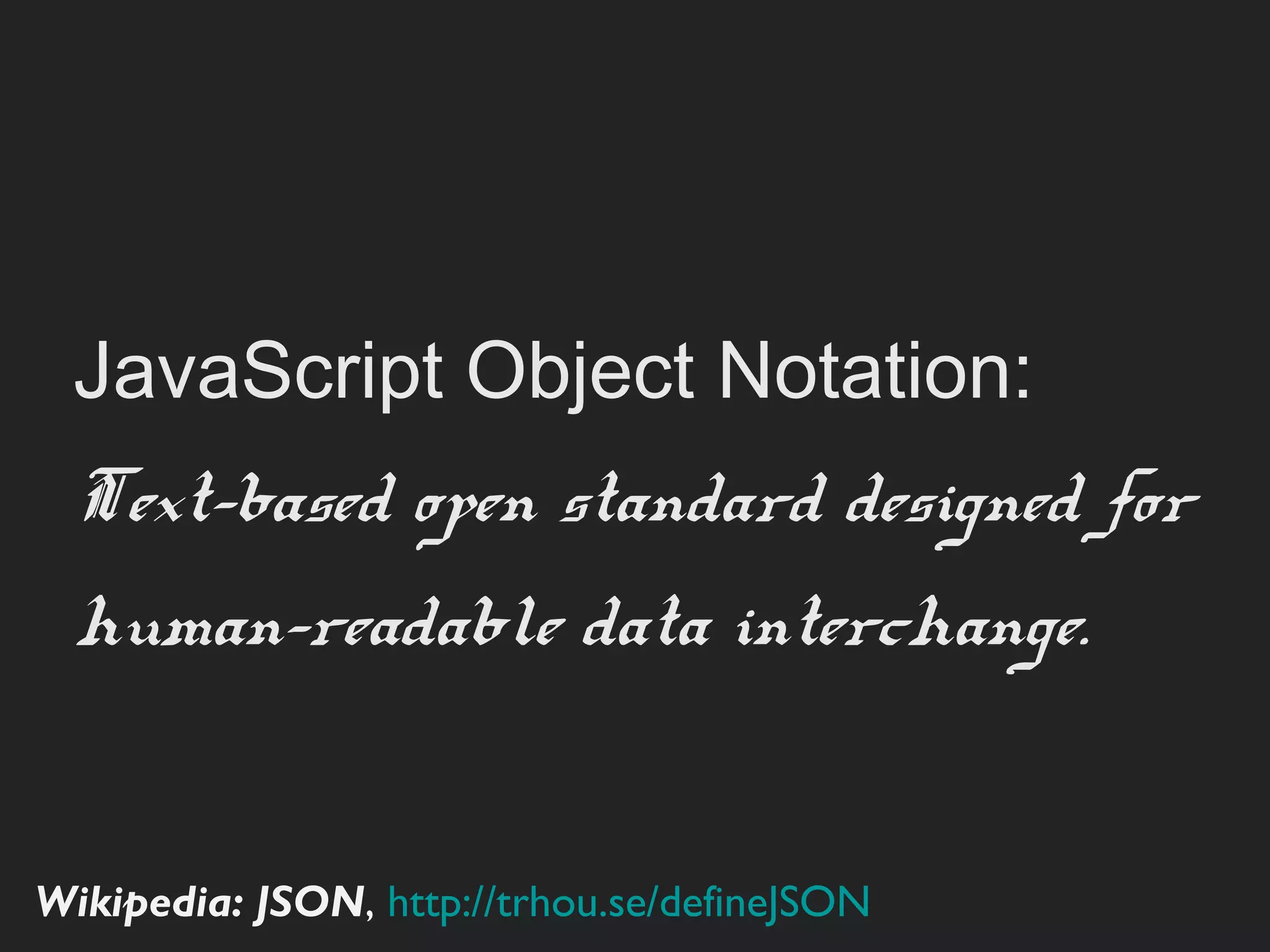 JavaScript Object Notation:
 Text-based open standard
 designed for human-readable
 data interchange.


Wikipedia: JSON, http://trhou.se/deﬁneJSON
 